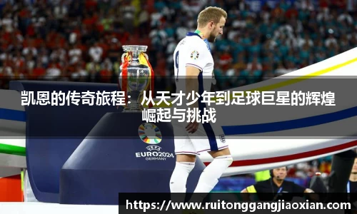 凯恩的传奇旅程：从天才少年到足球巨星的辉煌崛起与挑战