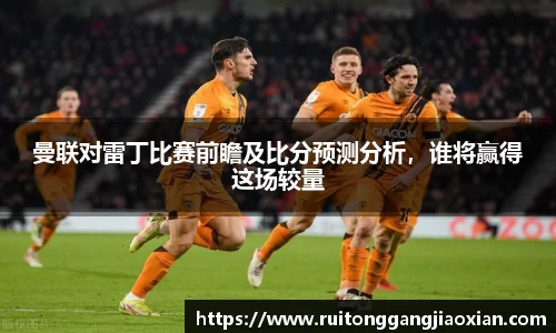 曼联对雷丁比赛前瞻及比分预测分析，谁将赢得这场较量