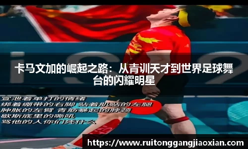 卡马文加的崛起之路：从青训天才到世界足球舞台的闪耀明星