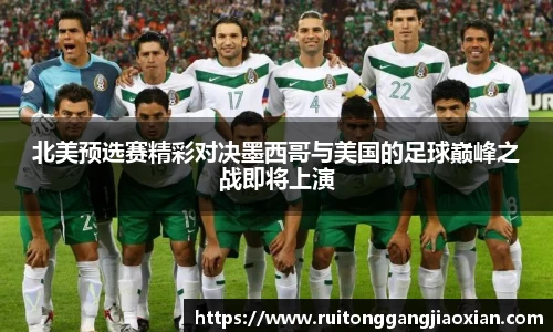 北美预选赛精彩对决墨西哥与美国的足球巅峰之战即将上演