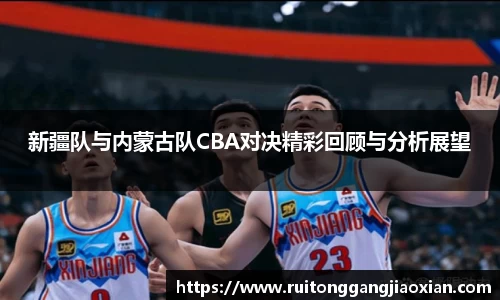 新疆队与内蒙古队CBA对决精彩回顾与分析展望