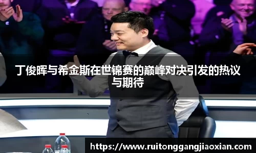 NBA直播NBA直播丁俊晖与希金斯在世锦赛的巅峰对决引发的热议与期待